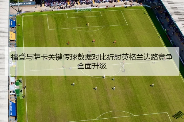 福登与萨卡关键传球数据对比折射英格兰边路竞争全面升级